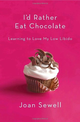 Joan Sewell / I'd Rather Eat Chocolate: Learning to Love My Low Libido (Hardback)