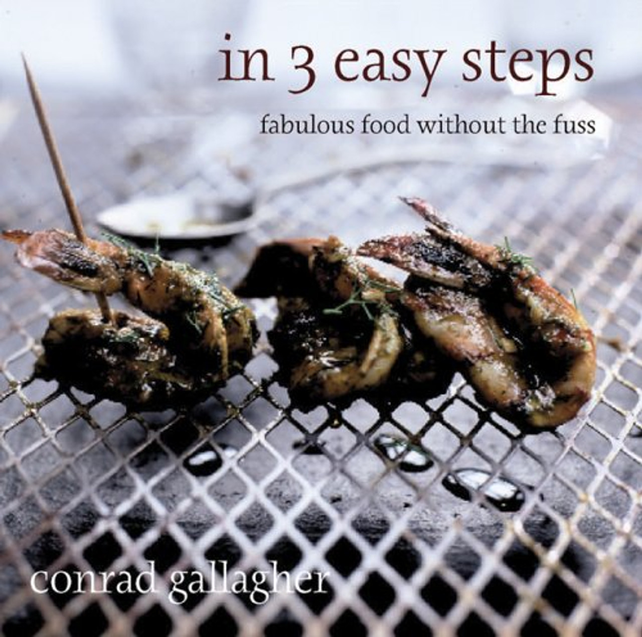 Conrad Gallagher / In 3 Easy Steps : Fabulous Food Without the Fuss (Coffee Table Book)