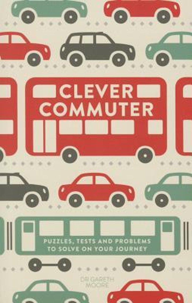 Gareth Moore / Clever Commuter: Puzzles, Tests and Problems to Solve on Your Journey
