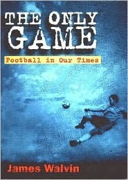 James Walvin / The Only Game: Football in Our Times (Coffee Table Book)