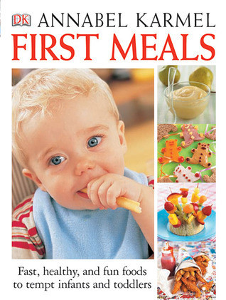 Annabel Karmel / First Meals Revised: Fast, healthy, and fun foods to tempt infants and toddlers (Coffee Table Book)