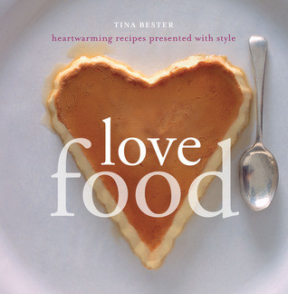 Tina Bester / Love Food: Heartwarming Recipes Presented with Style (Coffee Table Book)