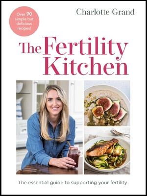 Charlotte Grand / The Fertility Kitchen: The Essential Guide to Supporting your Fertility (Coffee Table Book)