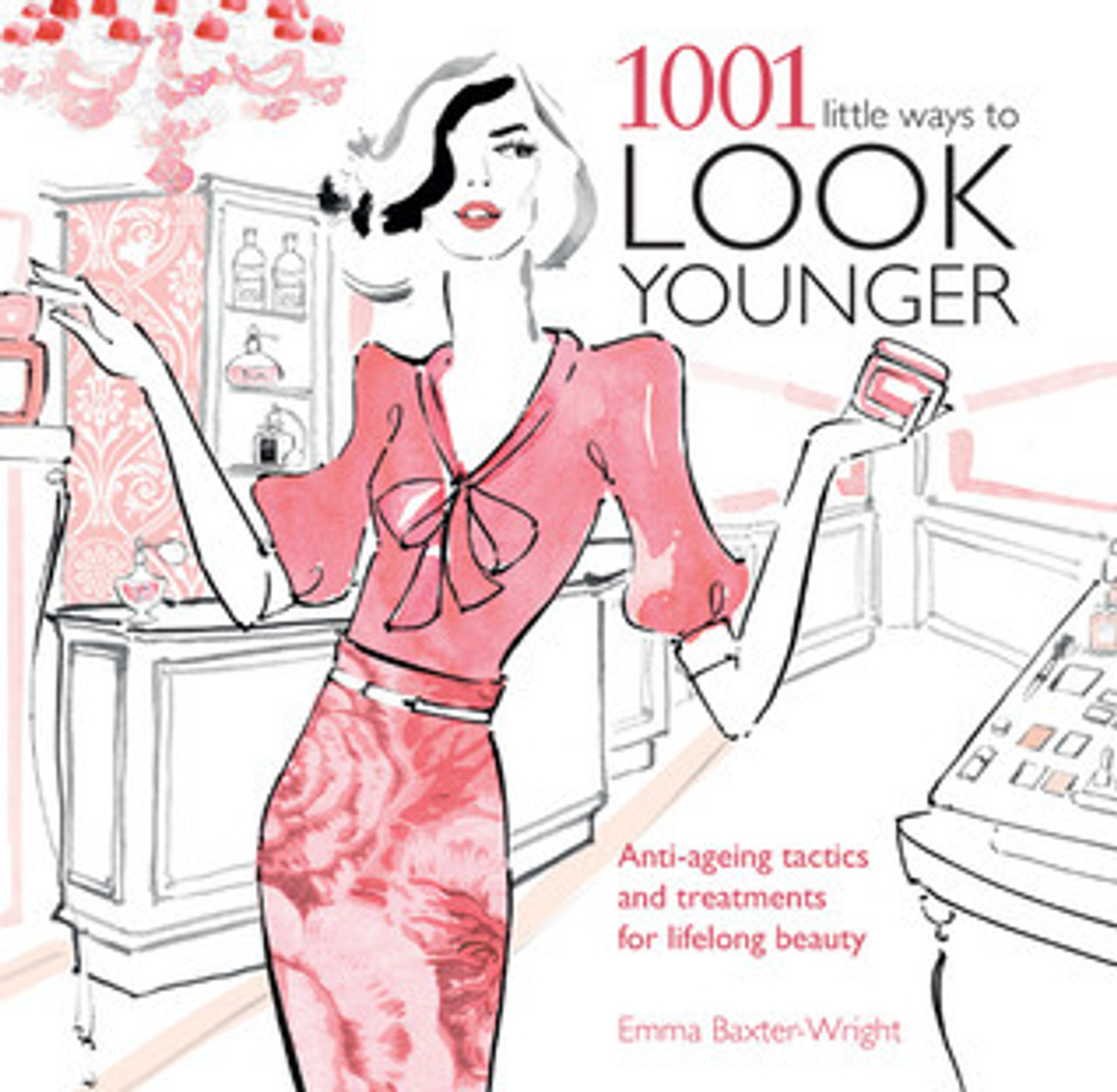Emma Baxter-Wright / 1001 Little Ways to Look Younger: Anti-Ageing Tactics and Treatments for Lifelong Beauty (Coffee Table Book)