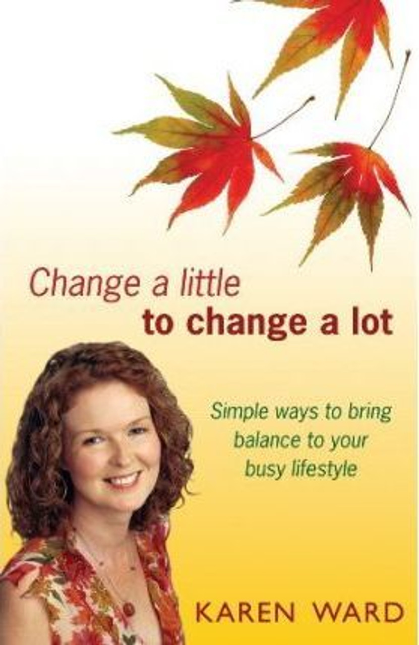 Karen Ward / Change a Little to Change a Lot: Simple Ways to Bring Balance to Your Busy Lifestyle