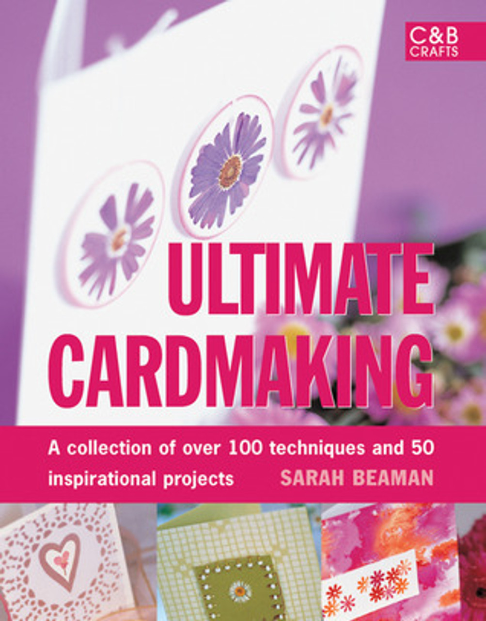 Sarah Beaman / Ultimate Cardmaking: A Collection of over 100 Techniques and 50 Inspirational Projects (Coffee Table Book)
