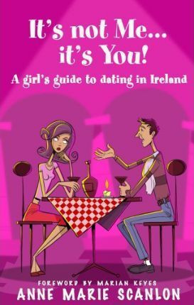 Anne Marie Scanlon / It's Not Me... It's You!: A Girl's Guide to Dating in Ireland