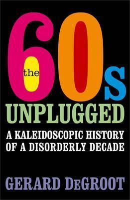 Gerard J. DeGroot /  Sixties Unplugged Kaleidoscopic History Disorderly Decade(Hardback)