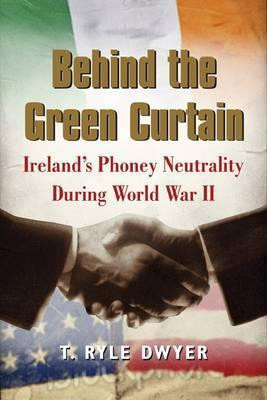 T. Ryle Dwyer - Behind the Green Curtain : Ireland's Phoney Neutrality During World War II (Hardback)
