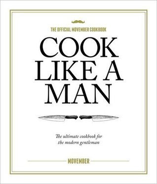 Movember / Cook Like A Man: the Ultimate Cookbook for the Modern Gentleman (Coffee Table Book)