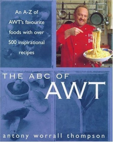 Antony Worrall Thompson / The ABC of AWT : An A-Z of AWT's Favourite Foods With over 500 Inspirational Recipes (Coffee Table Book)