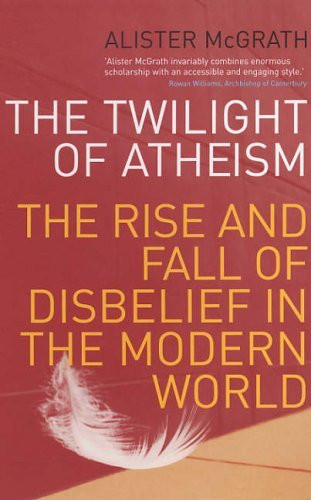 Alister E. McGrath / The Twilight Of Atheism: The Rise and Fall of Disbelief in the Modern World