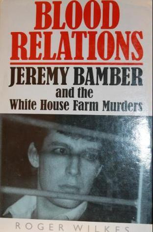 Roger Wilkes / Blood Relations: Jeremy Bamber and the White House Farm Murders (Hardback)