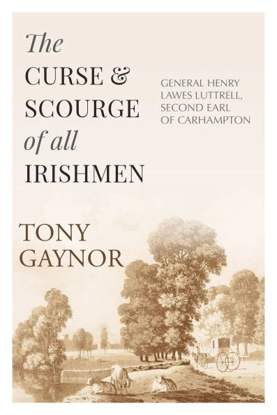 Tony Gaynor - The Curse & Scourge of All Irishmen: General Henry Lawes Lutterell, Second Earl of Carhampton - BRAND NEW