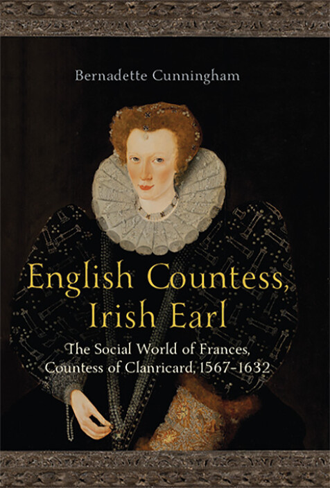 Bernadette Cunningham - English Countess, Irish Earl  : The Social World of Frances, Countess of Clanricard 1567-1632 - HB - BRAND NEW
