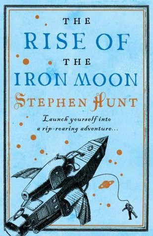 Stephen Hunt / The Rise of the Iron Moon (Hardback)