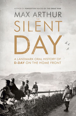 Max Arthur /  The Silent Day - A Landmark Oral History of D-Day on the Home Front (Large Paperback)