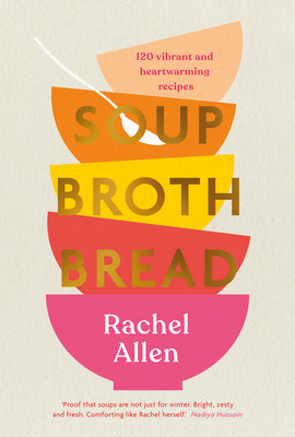 Rachel Allen / Soup Broth Bread: 120 Vibrant and Heartwarming Recipes (Coffee Table Book)