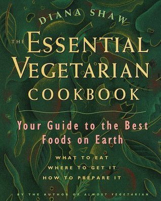Diana Shaw / The Essential Vegetarian Cookbook: Your Guide to the Best Foods on Earth: What to Eat, Where to Get It, How to Prepare It (Coffee Table Book)