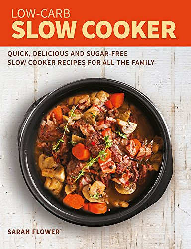 Sarah Flower / Low-Carb Slow Cooker: Quick, Delicious and Sugar-Free Slow Cooker Recipes for All the Family (Coffee Table Book)