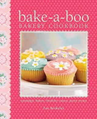 Zoe Athene Berkeley / Bake-a-Boo Bakery Cookbook: Nostalgic Bakes - Healthy Cakes - Party Treats (Coffee Table Book)