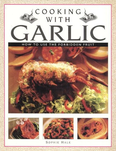 Sophie Hale / Cooking with Garlic - How to Use the Forbidden Fruit (Coffee Table Book)