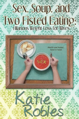 Katie Robles/ Sex, Soup, and Two Fisted Eating (Large Paperback)