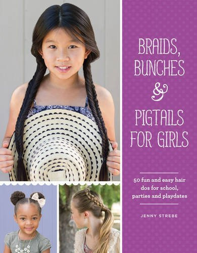 Jenny Strebe / Braids, Bunches & Pigtails for Girls: 50 Fun and Easy Hair DOS for School, Parties and Play-Dates (Coffee Table Book)