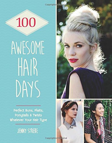 Jenny Strebe / 100 Awesome Hair Days: Perfect Buns, Braids, Pony Tails & Twists, Whatever Your Hair Type (Coffee Table Book)