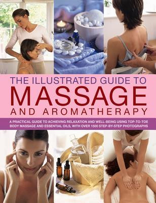 Catherine Stuart / The Illustrated Guide to Massage and Aromatherapy: A Practical Guide To Achieving Relaxation And Well-Being, Using Top-To-Toe Body Massage And Essential Oils, With Over 1500 Step-By-Step Photographs (Coffee Table Book)