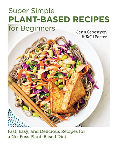 Jenn Sebestyen / Super Simple Plant-Based Recipes for Beginners: Fast, Easy, and Delicious Recipes for a No-Fuss Plant-Based Diet (Coffee Table Book)