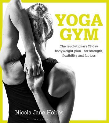 Nicola Jane Hobbs / Yoga Gym: The Revolutionary 28 Day Bodyweight Plan - for Strength, Flexibility and Fat Loss (Coffee Table Book)
