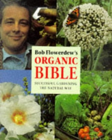 Bob Flowerdew / Bob Flowerdew's Organic Bible: Successful Gardening the Natural Way : Everything You Need to Know to Create Your Own Paradise of Flowers, Fruits and Vegetables, Thronging With wildl (Coffee Table Book)