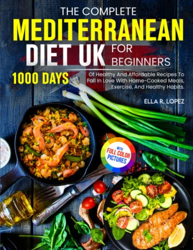Ella R. Lopez / The Complete Mediterranean Diet UK For Beginners (Full Colour Pictures): 1000 Days Of Healthy And Affordable Recipes To Fall In Love With Home-Cooked Meals, Exercise, And Healthy Habits (Coffee Table Book)