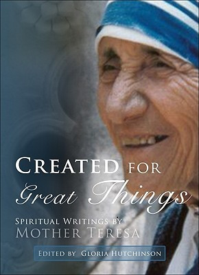 Gloria Hutchinson / Created for Great Things: Spiritual Writings by Mother Teresa