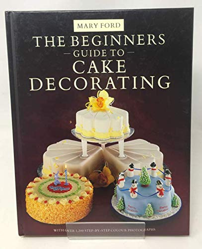 Mary Ford / The Beginner's Guide to Cake Decorating: With Over 1200 Step-by-step Colour Photographs (Coffee Table Book)