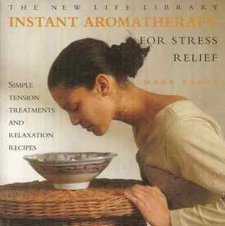 Mark Evans / The New Life Library Instant Aromatherapy for Stress Relief: Simple Tension Treatments and Relaxation Recipes (Coffee Table Book)