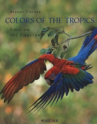 Berndt Fischer / Colors of the Tropics: Eden on the Equator (Coffee Table Book)