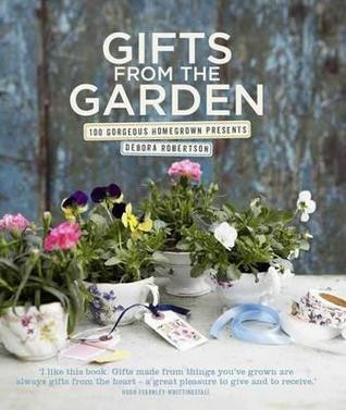 Debora Robertson / Gifts from the Garden: 100 Gorgeous Homegrown Presents. (Coffee Table Book)