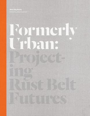 Julia Czerniak / Formerly Urban: Projecting Rustbelt Futures (Coffee Table Book)
