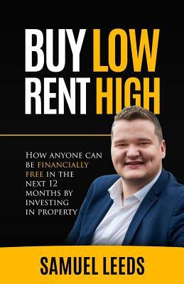 Samuel Leeds / Buy Low Rent High: How anyone can be financially free in the next 12 months by investing in property