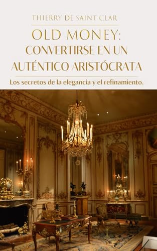 thierry de saint Clar / "OLD MONEY": CONVERTIRSE EN UN AUTÉNTICO ARISTÓCRATA
