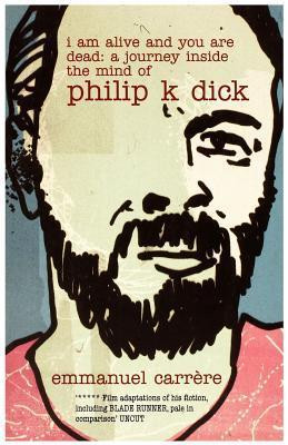 Emmanuel Carrère / I Am Alive and You Are Dead: A Journey Inside the Mind of Philip K. Dick