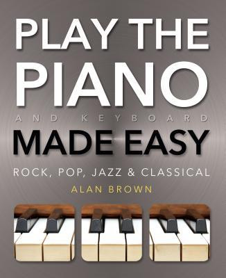 Alan J. Brown / Play Piano & Keyboard Made Easy: Rock, Pop, Jazz & Classical (Coffee Table Book)