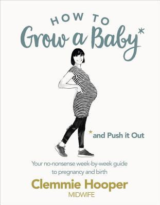 Clemmie Hooper / How to Grow a Baby and Push It Out: Your no-nonsense guide to pregnancy and birth (Coffee Table Book)