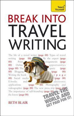 Beth Blair / Break Into Travel Writing: A Teach Yourself Creative Writing Guide