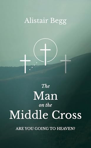 Alistair Begg / The Man on the Middle Cross: Are you going to heaven?
