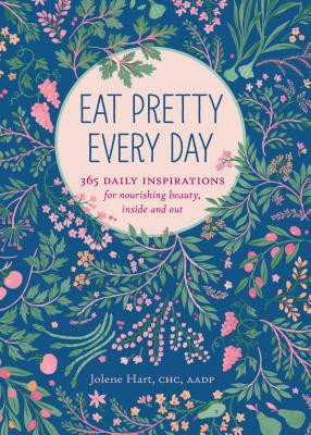 Jolene Hart / Eat Pretty Every Day: 365 Daily Inspirations for Nourishing Beauty, Inside and Out