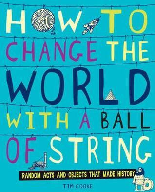 Tim Cooke / How to Change the World with a Ball of String: Random Acts and Objects That Made History (Children's Coffee Table book)