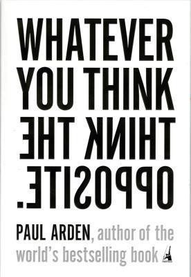 Paul Arden / Whatever You Think, Think the Opposite